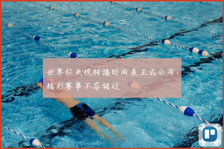 世界杯央视转播时间表正式公布,精彩赛事不容错过