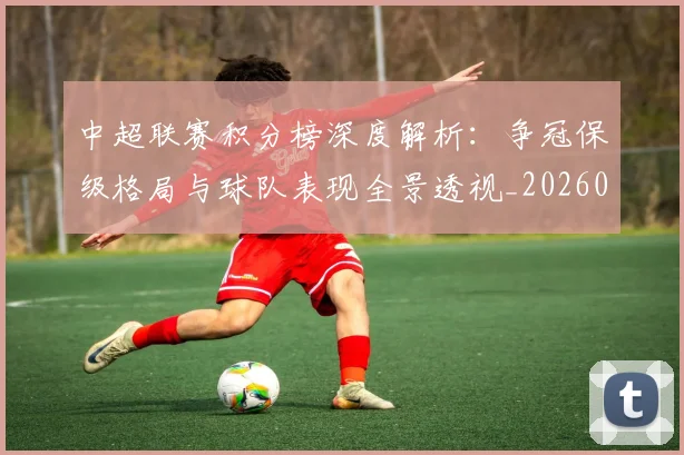 中超联赛积分榜深度解析：争冠保级格局与球队表现全景透视_20260611140840