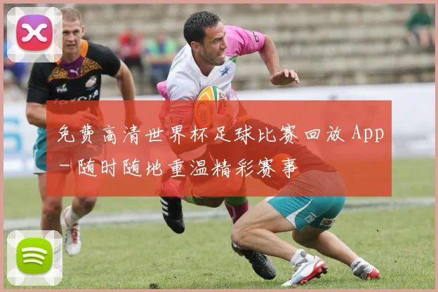 免费高清世界杯足球比赛回放 App - 随时随地重温精彩赛事