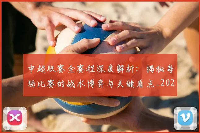 中超联赛全赛程深度解析：揭秘每场比赛的战术博弈与关键看点_20260610190517