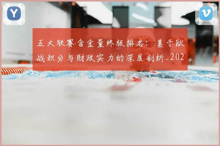 五大联赛含金量终极排名：基于欧战积分与财政实力的深度剖析_20260611141033