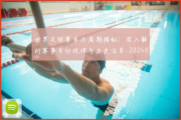 世界足球赛举办周期揭秘：深入解析赛事年份规律与历史沿革_20260610190152