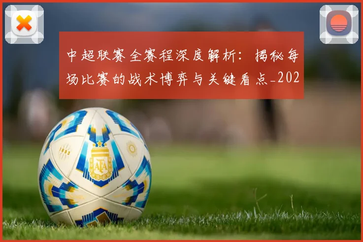 中超联赛全赛程深度解析:揭秘每场比赛的战术博弈与关键看点_20260610190517