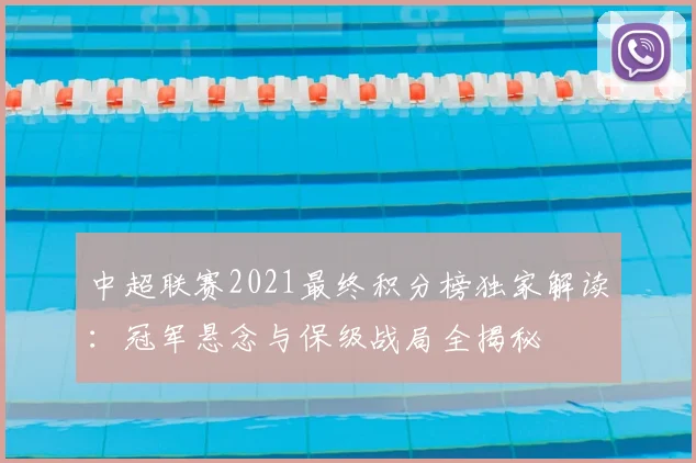 中超联赛2021最终积分榜独家解读:冠军悬念与保级战局全揭秘