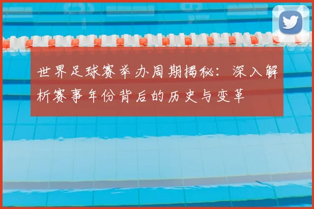 世界足球赛举办周期揭秘:深入解析赛事年份背后的历史与变革