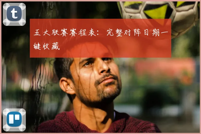 五大联赛赛程表：完整对阵日期一键收藏