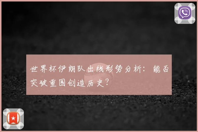 世界杯伊朗队出线形势分析:能否突破重围创造历史?