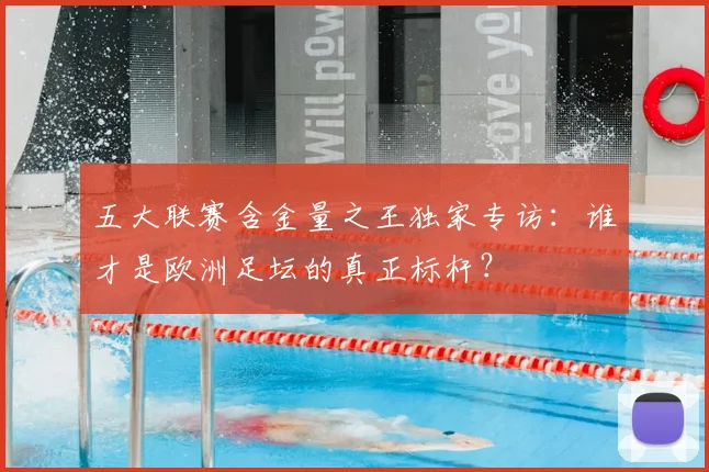 五大联赛含金量之王独家专访:谁才是欧洲足坛的真正标杆?