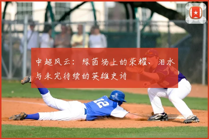 中超风云：绿茵场上的荣耀、泪水与未完待续的英雄史诗