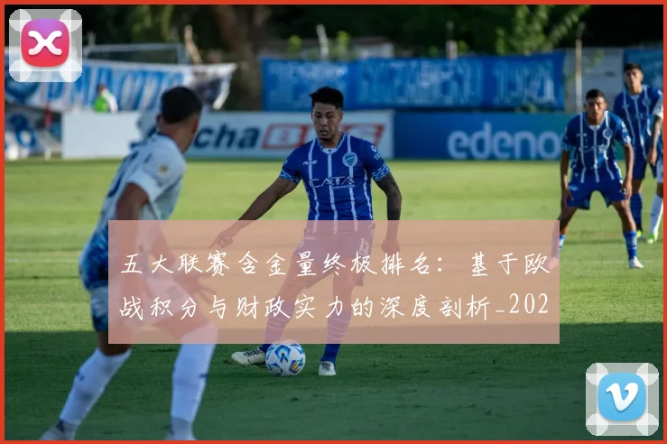 五大联赛含金量终极排名：基于欧战积分与财政实力的深度剖析_20260611141033