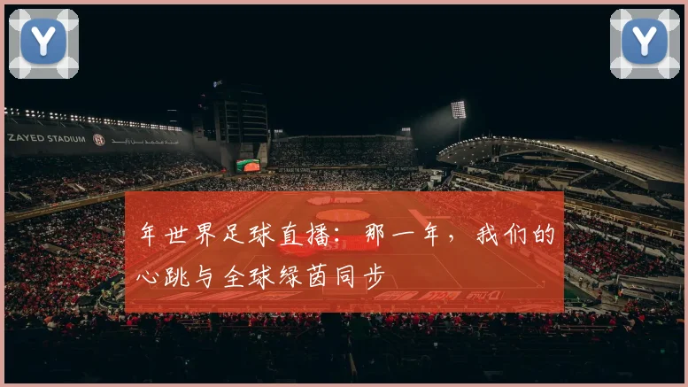 年世界足球直播:那一年,我们的心跳与全球绿茵同步