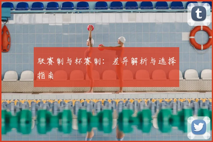 联赛制与杯赛制:差异解析与选择指南