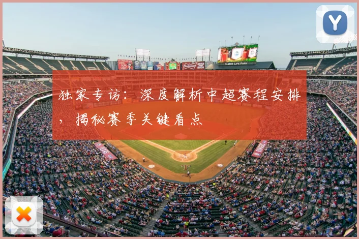 独家专访：深度解析中超赛程安排，揭秘赛季关键看点
