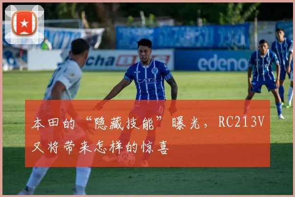 本田的“隐藏技能”曝光,RC213V又将带来怎样的惊喜